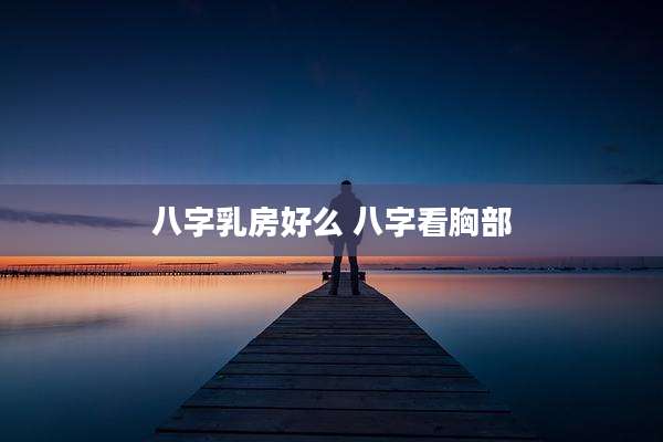 八字乳房好么 八字看胸部