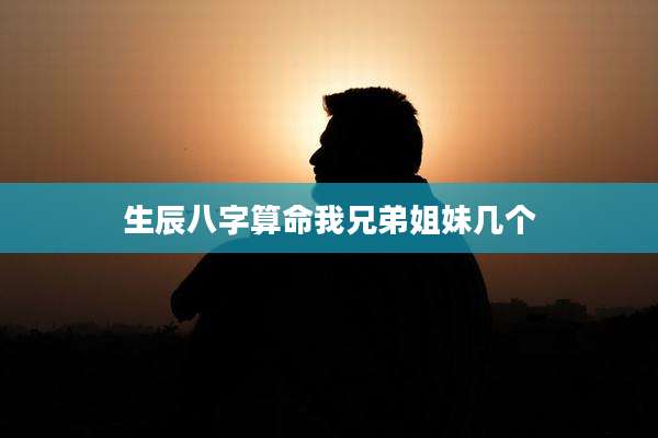 生辰八字算命我兄弟姐妹几个