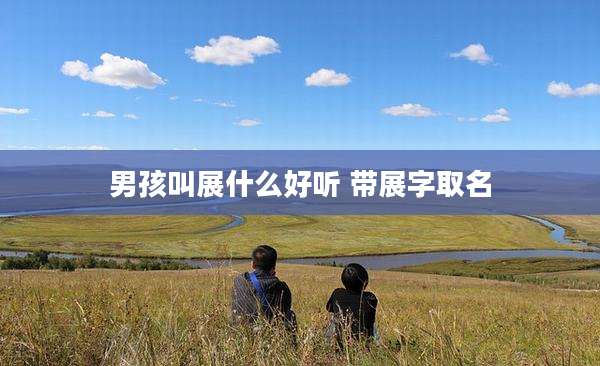 男孩叫展什么好听 带展字取名