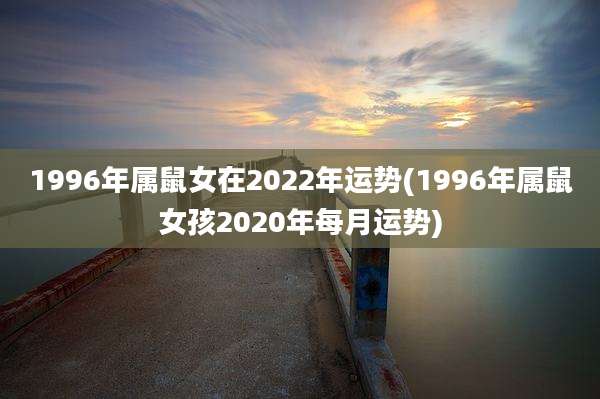 1996年属鼠女在2022年运势(1996年属鼠女孩2020年每月运势)