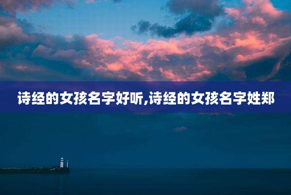 诗经的女孩名字好听,诗经的女孩名字姓郑