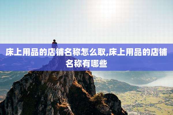 床上用品的店铺名称怎么取,床上用品的店铺名称有哪些
