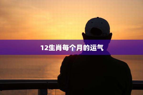 12生肖每个月的运气