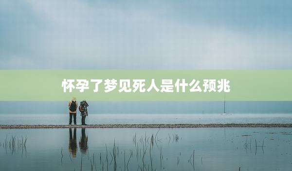 怀孕了梦见死人是什么预兆