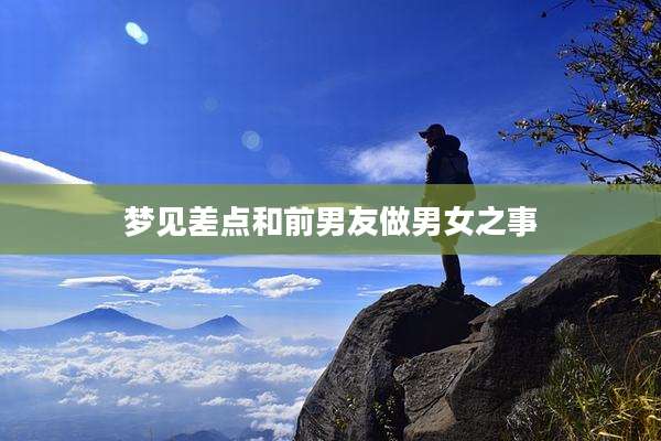 梦见差点和前男友做男女之事