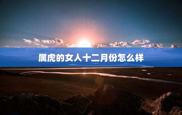 属虎的女人十二月份怎么样