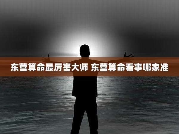 东营算命最厉害大师 东营算命看事哪家准