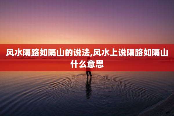风水隔路如隔山的说法,风水上说隔路如隔山什么意思