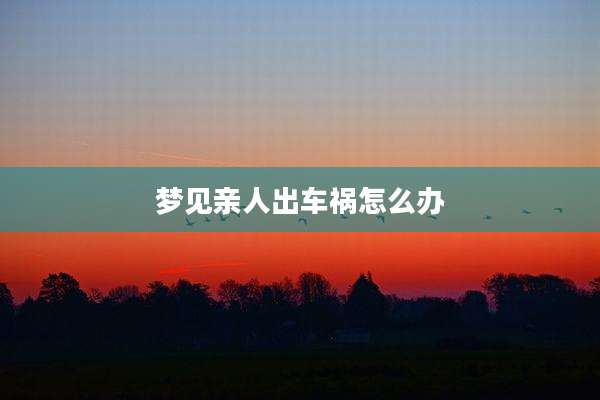 梦见亲人出车祸怎么办