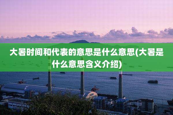 大暑时间和代表的意思是什么意思(大暑是什么意思含义介绍)