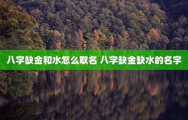八字缺金和水怎么取名 八字缺金缺水的名字
