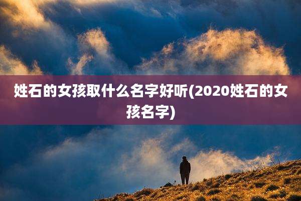 姓石的女孩取什么名字好听(2020姓石的女孩名字)