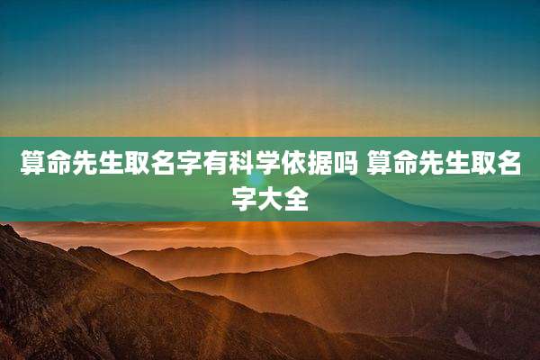 算命先生取名字有科学依据吗 算命先生取名字大全