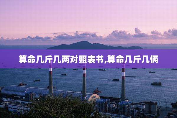 算命几斤几两对照表书,算命几斤几俩