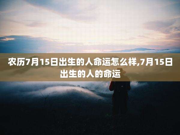 农历7月15日出生的人命运怎么样,7月15日出生的人的命运
