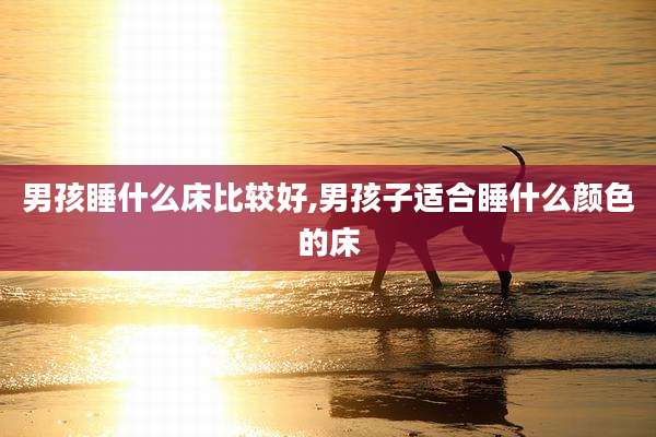 男孩睡什么床比较好,男孩子适合睡什么颜色的床