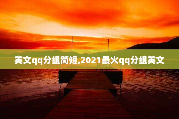 英文qq分组简短,2021最火qq分组英文