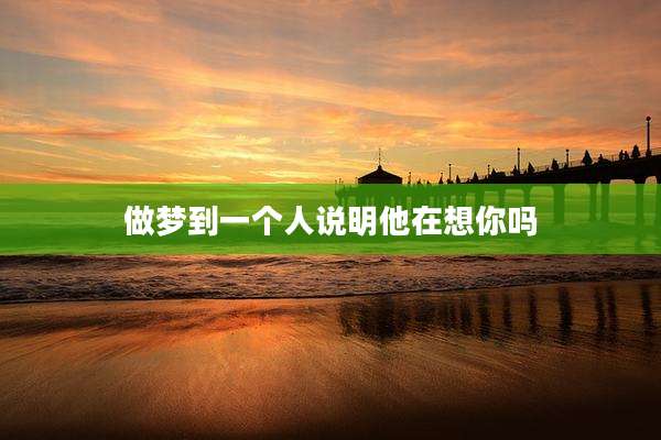 做梦到一个人说明他在想你吗
