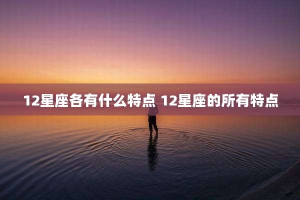 12星座各有什么特点 12星座的所有特点