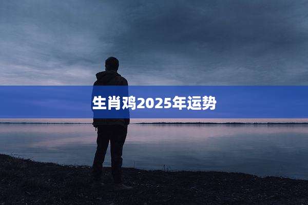 生肖鸡2025年运势