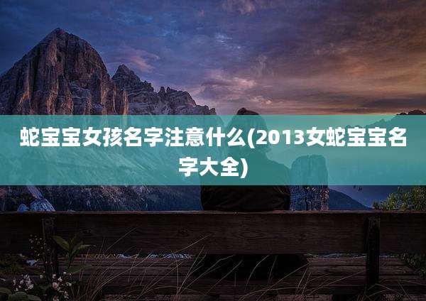 蛇宝宝女孩名字注意什么(2013女蛇宝宝名字大全)