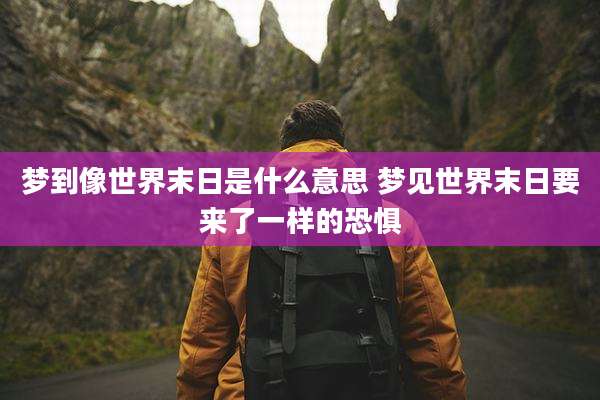 梦到像世界末日是什么意思 梦见世界末日要来了一样的恐惧