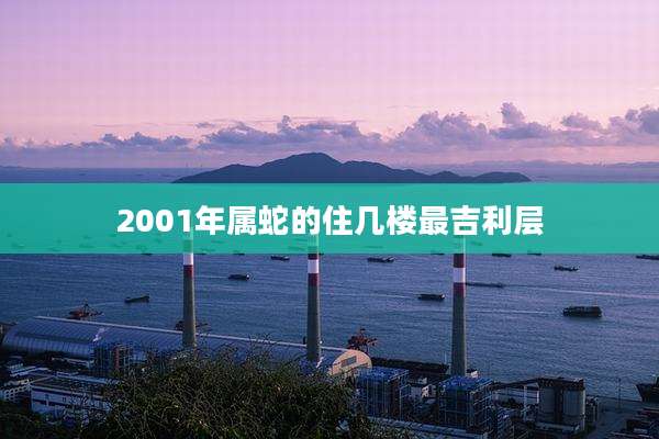 2001年属蛇的住几楼最吉利层