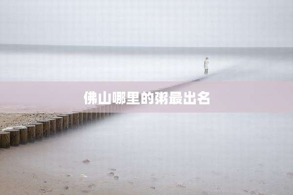 佛山哪里的粥最出名