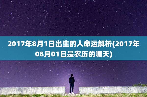 2017年8月1日出生的人命运解析(2017年08月01日是农历的哪天)