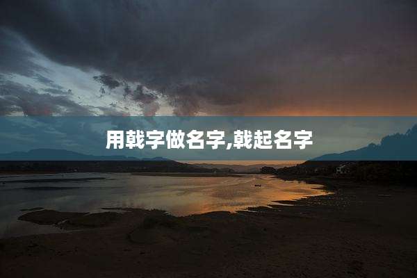 用戟字做名字,戟起名字