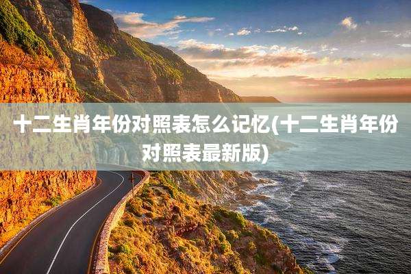 十二生肖年份对照表怎么记忆(十二生肖年份对照表最新版)