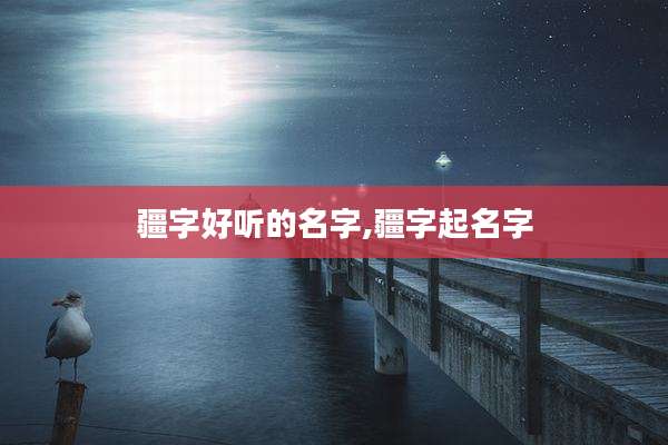疆字好听的名字,疆字起名字
