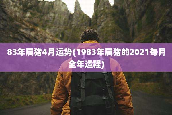 83年属猪4月运势(1983年属猪的2021每月全年运程)