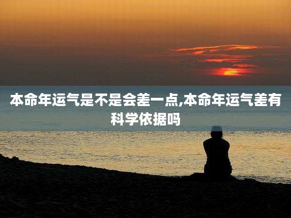 本命年运气是不是会差一点,本命年运气差有科学依据吗