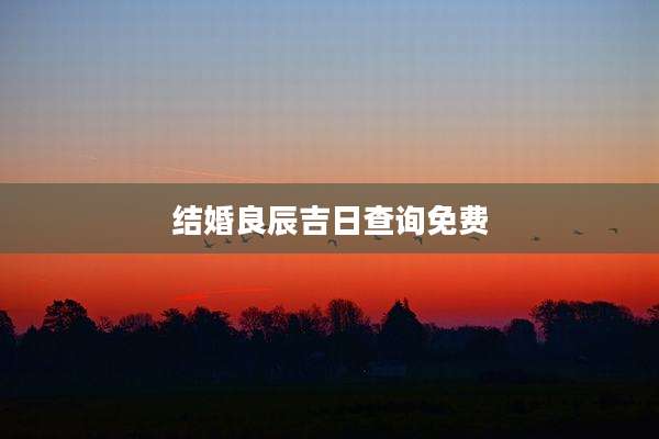 结婚良辰吉日查询免费