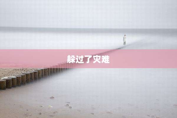 躲过了灾难