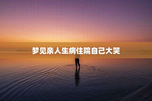 梦见亲人生病住院自己大哭