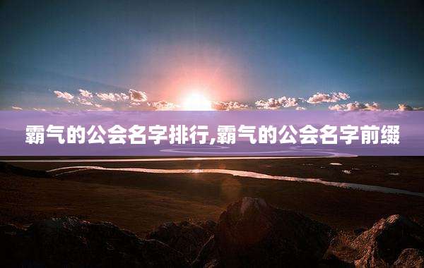 霸气的公会名字排行,霸气的公会名字前缀