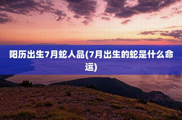 阳历出生7月蛇人品(7月出生的蛇是什么命运)