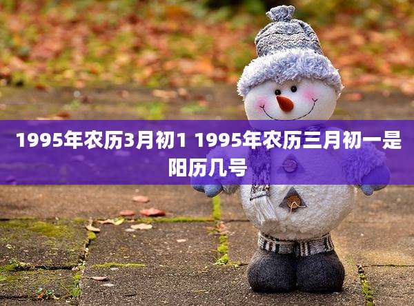 1995年农历3月初1 1995年农历三月初一是阳历几号