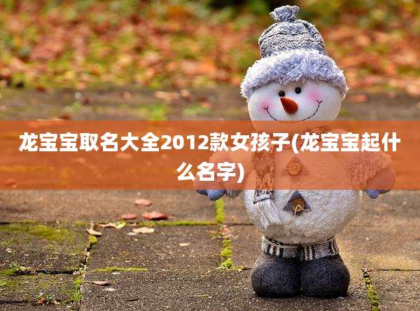 龙宝宝取名大全2012款女孩子(龙宝宝起什么名字)
