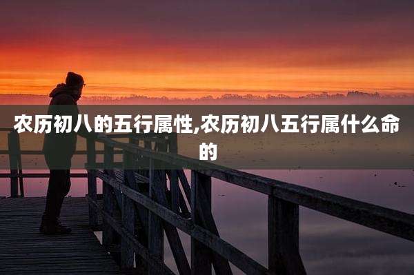 农历初八的五行属性,农历初八五行属什么命的