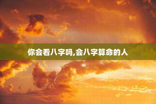 你会看八字吗,会八字算命的人
