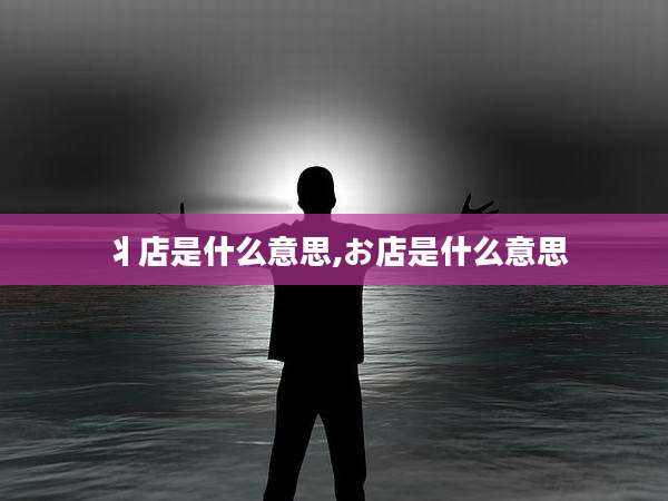 丬店是什么意思,お店是什么意思