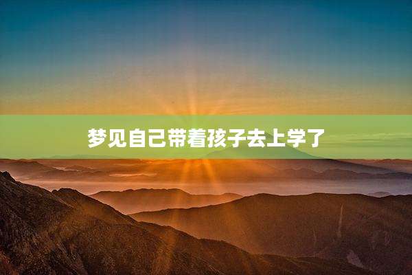 梦见自己带着孩子去上学了