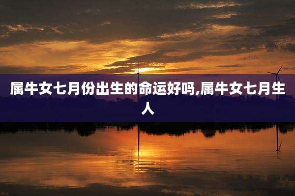 属牛女七月份出生的命运好吗,属牛女七月生人