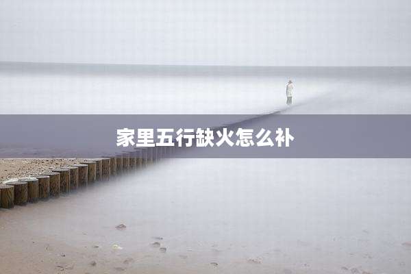 家里五行缺火怎么补