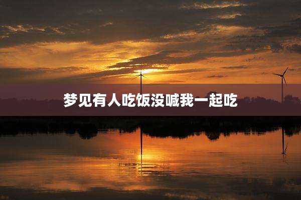 梦见有人吃饭没喊我一起吃