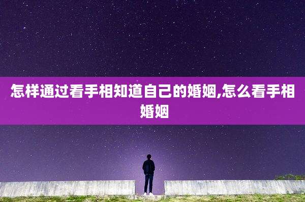 怎样通过看手相知道自己的婚姻,怎么看手相 婚姻