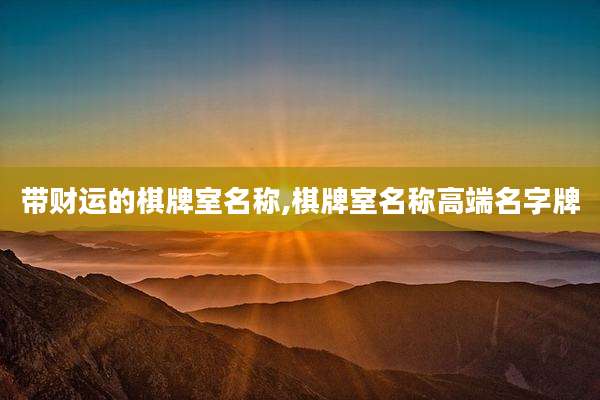 带财运的棋牌室名称,棋牌室名称高端名字牌